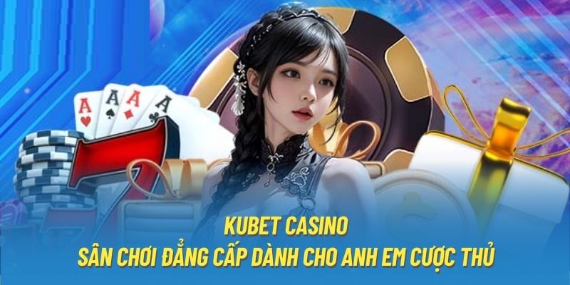 Kubet Casino - Sân Chơi Đẳng Cấp Dành Cho Anh Em Cược Thủ