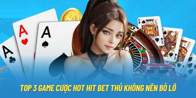 Top 3 game cược hot hit bet thủ không nên bỏ lỡ